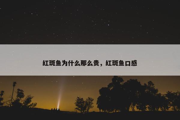 红斑鱼为什么那么贵，红斑鱼口感