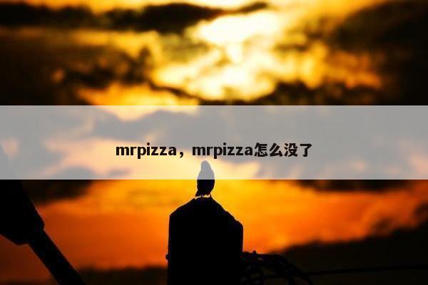 mrpizza，mrpizza怎么没了