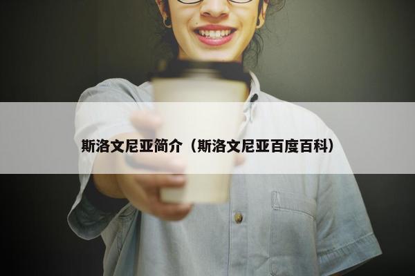 斯洛文尼亚简介（斯洛文尼亚百度百科）