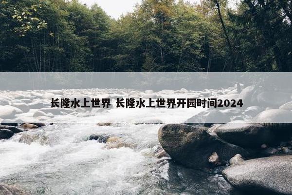 长隆水上世界 长隆水上世界开园时间2024