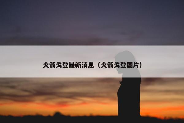 火箭戈登最新消息（火箭戈登图片）