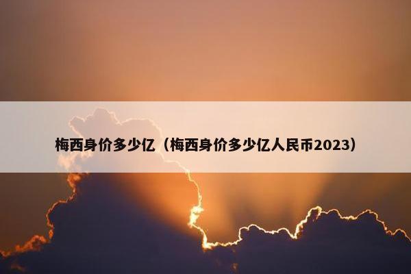 梅西身价多少亿（梅西身价多少亿人民币2023）