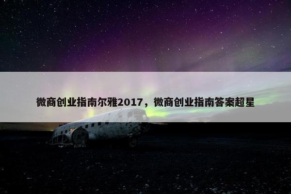 微商创业指南尔雅2017，微商创业指南答案超星