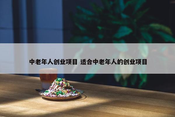 中老年人创业项目 适合中老年人的创业项目