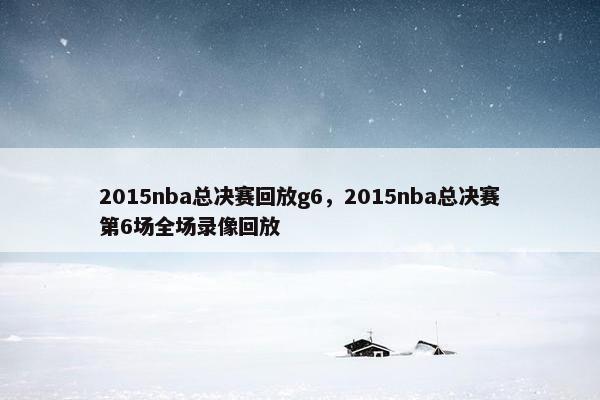 2015nba总决赛回放g6，2015nba总决赛第6场全场录像回放