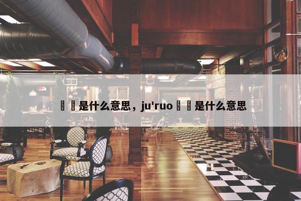 蒟蒻是什么意思，ju'ruo蒟蒻是什么意思