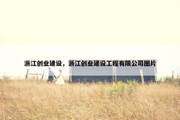 浙江创业建设，浙江创业建设工程有限公司图片