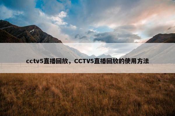 cctv5直播回放，CCTV5直播回放的使用方法