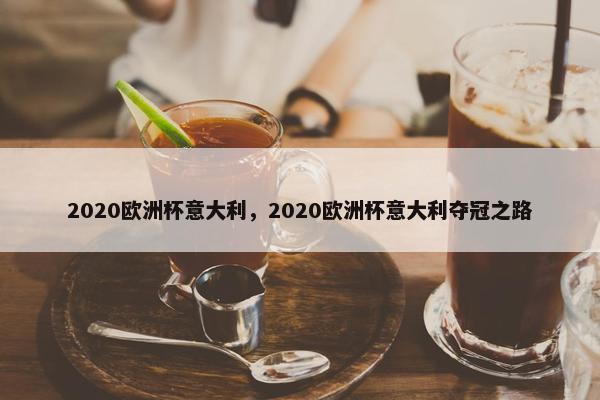 2020欧洲杯意大利，2020欧洲杯意大利夺冠之路