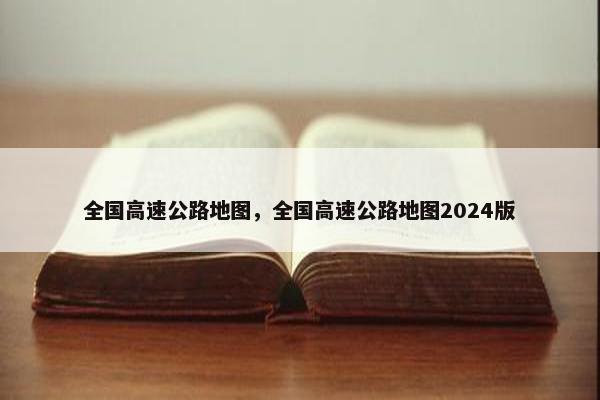 全国高速公路地图，全国高速公路地图2024版