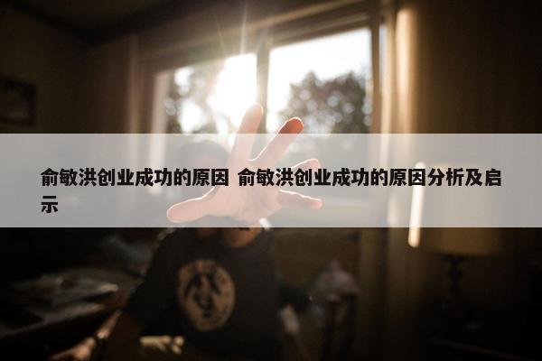 俞敏洪创业成功的原因 俞敏洪创业成功的原因分析及启示