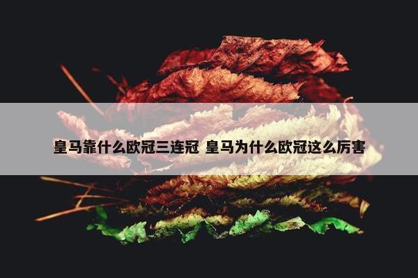 皇马靠什么欧冠三连冠 皇马为什么欧冠这么厉害