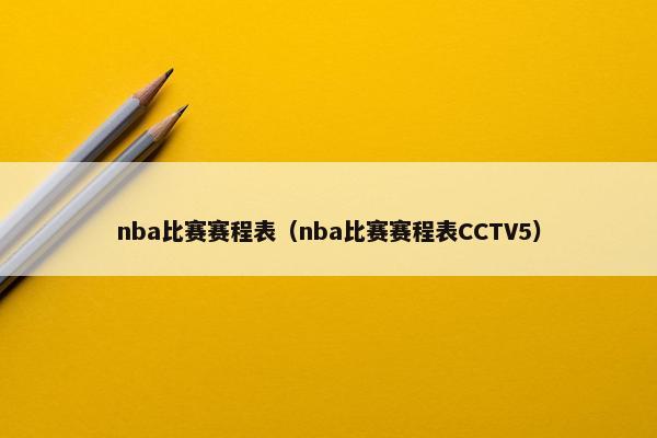 nba比赛赛程表（nba比赛赛程表CCTV5）