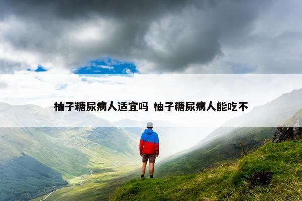 柚子糖尿病人适宜吗 柚子糖尿病人能吃不