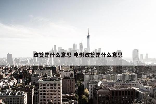 改签是什么意思 电影改签是什么意思