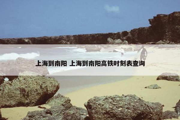 上海到南阳 上海到南阳高铁时刻表查询