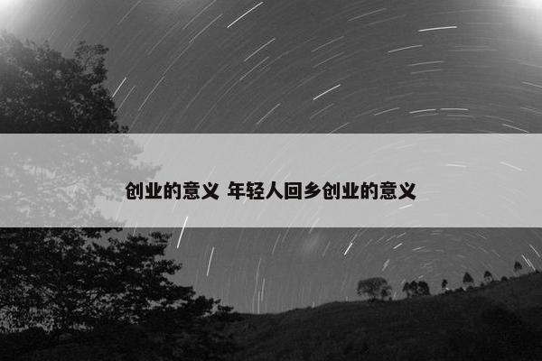 创业的意义 年轻人回乡创业的意义