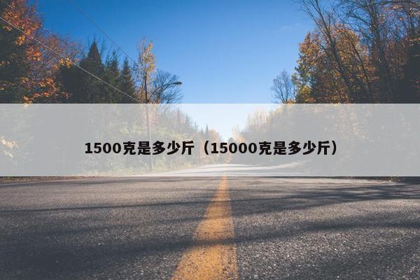 1500克是多少斤（15000克是多少斤）