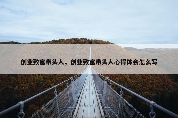 创业致富带头人，创业致富带头人心得体会怎么写