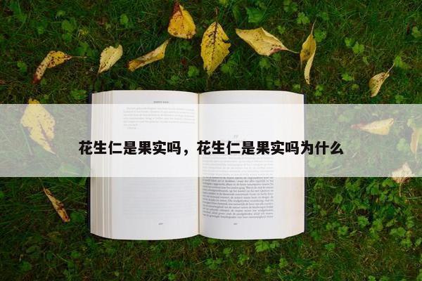 花生仁是果实吗，花生仁是果实吗为什么