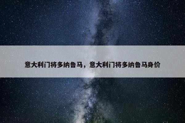 意大利门将多纳鲁马，意大利门将多纳鲁马身价