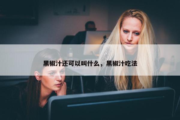 黑椒汁还可以叫什么，黑椒汁吃法