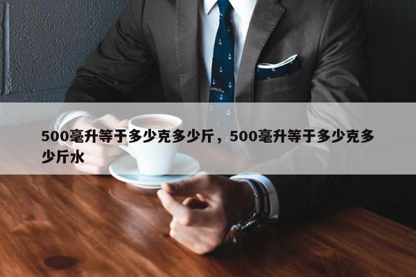 500毫升等于多少克多少斤，500毫升等于多少克多少斤水