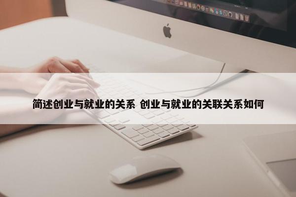 简述创业与就业的关系 创业与就业的关联关系如何