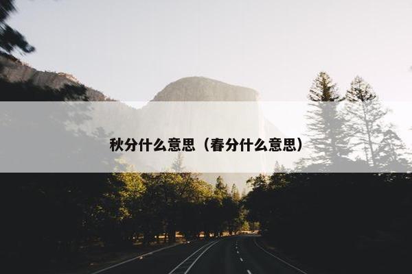 秋分什么意思（春分什么意思）