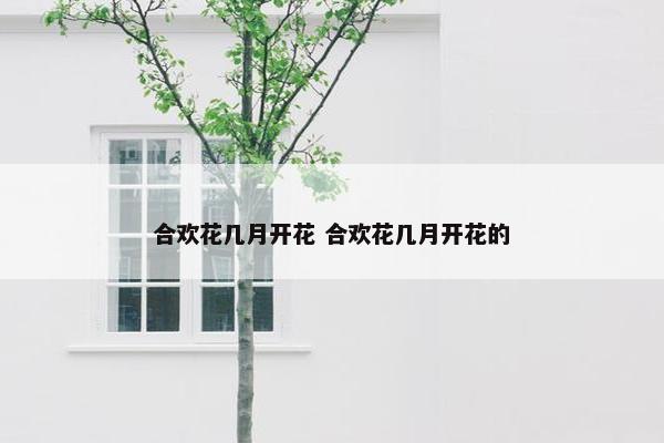 合欢花几月开花 合欢花几月开花的