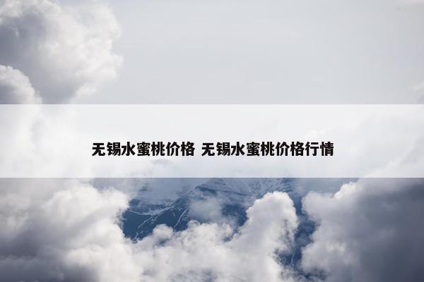 无锡水蜜桃价格 无锡水蜜桃价格行情