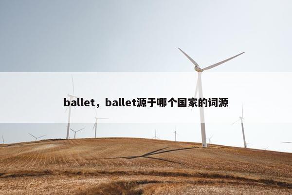 ballet，ballet源于哪个国家的词源