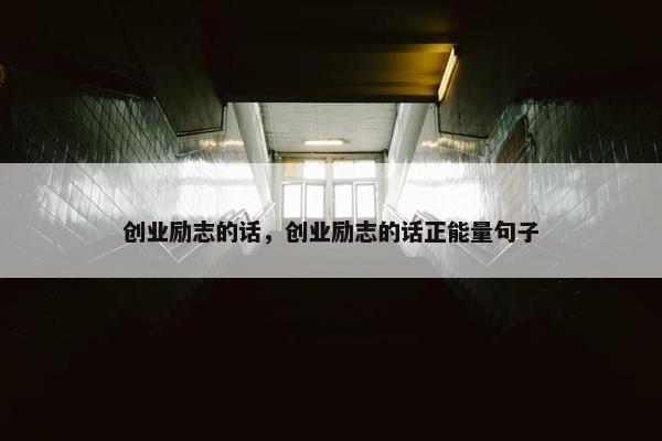 创业励志的话，创业励志的话正能量句子