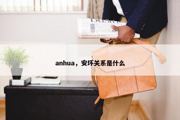 anhua，安坏关系是什么