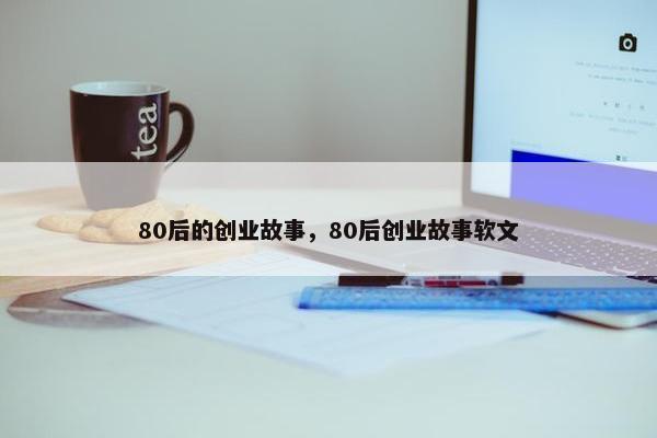 80后的创业故事，80后创业故事软文