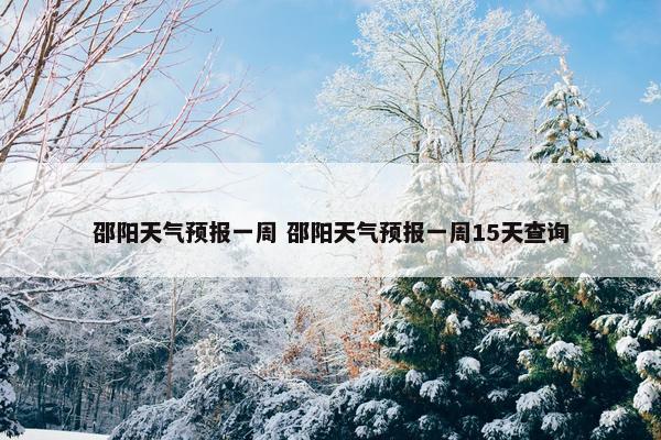 邵阳天气预报一周 邵阳天气预报一周15天查询