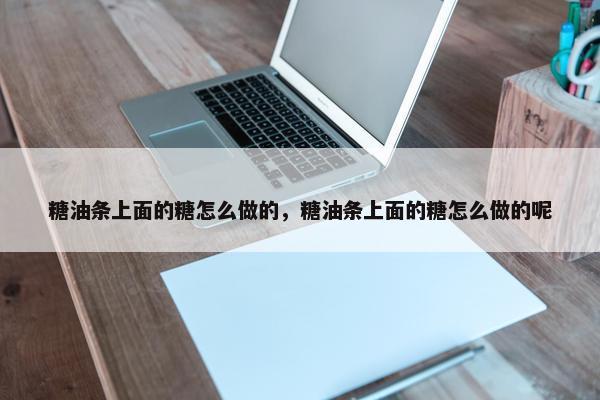 糖油条上面的糖怎么做的，糖油条上面的糖怎么做的呢