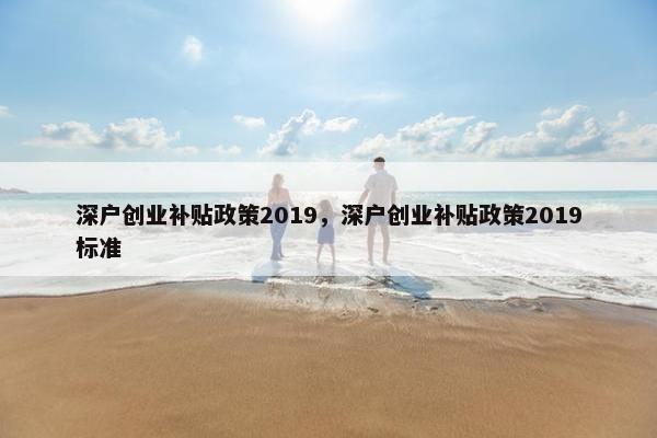 深户创业补贴政策2019，深户创业补贴政策2019标准