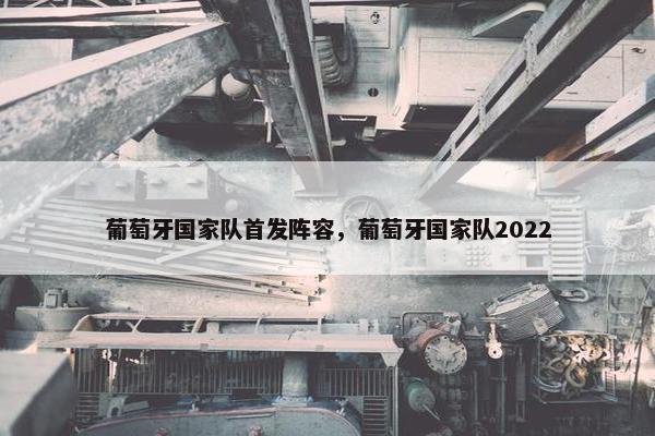 葡萄牙国家队首发阵容，葡萄牙国家队2022