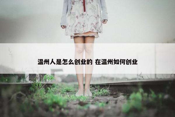 温州人是怎么创业的 在温州如何创业