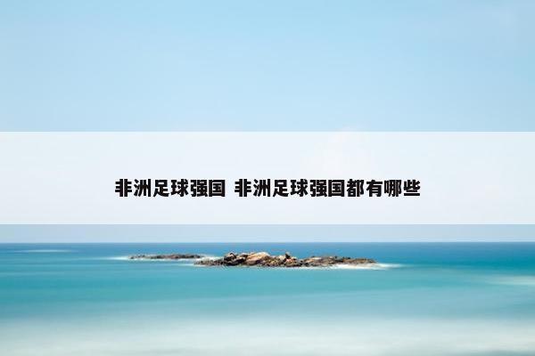 非洲足球强国 非洲足球强国都有哪些