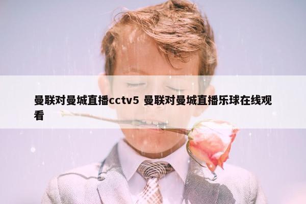 曼联对曼城直播cctv5 曼联对曼城直播乐球在线观看