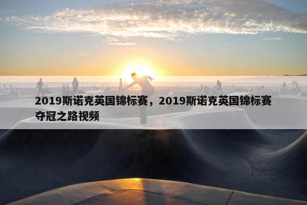 2019斯诺克英国锦标赛，2019斯诺克英国锦标赛夺冠之路视频