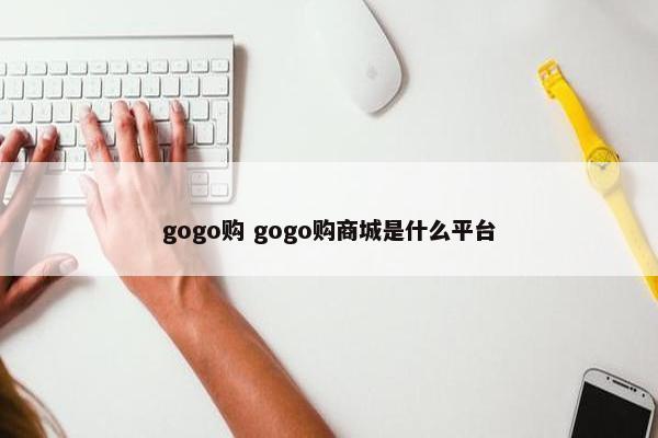 gogo购 gogo购商城是什么平台