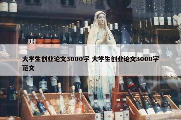 大学生创业论文3000字 大学生创业论文3000字范文