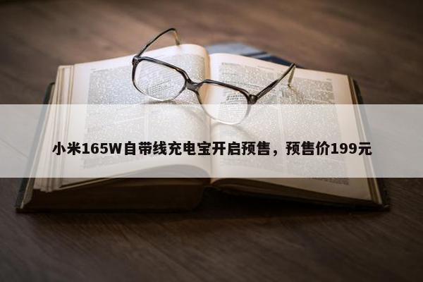 小米165W自带线充电宝开启预售，预售价199元