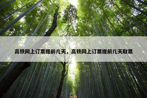 高铁网上订票提前几天，高铁网上订票提前几天取票