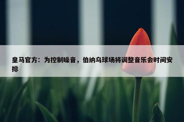 皇马官方：为控制噪音，伯纳乌球场将调整音乐会时间安排