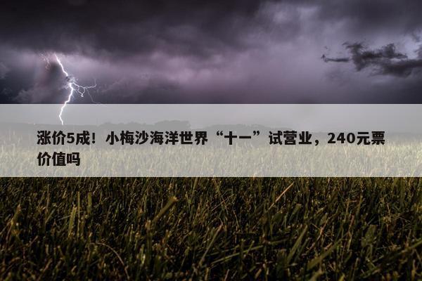 涨价5成！小梅沙海洋世界“十一”试营业，240元票价值吗