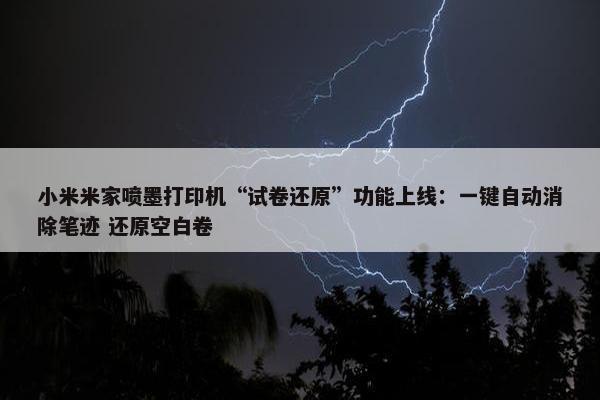 小米米家喷墨打印机“试卷还原”功能上线：一键自动消除笔迹 还原空白卷